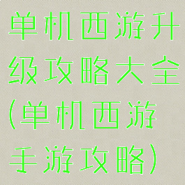 单机西游升级攻略大全(单机西游手游攻略)