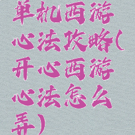单机西游心法攻略(开心西游心法怎么弄)