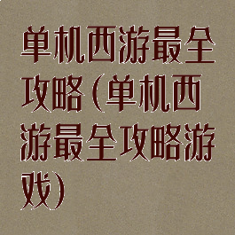 单机西游最全攻略(单机西游最全攻略游戏)