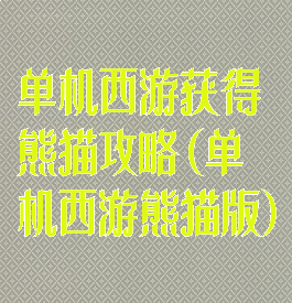 单机西游获得熊猫攻略(单机西游熊猫版)