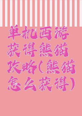 单机西游获得熊猫攻略(熊猫怎么获得)