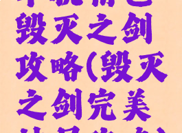 单机角色毁灭之剑攻略(毁灭之剑完美结局攻略)