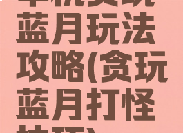 单机贪玩蓝月玩法攻略(贪玩蓝月打怪技巧)