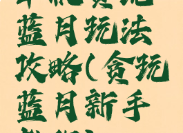 单机贪玩蓝月玩法攻略(贪玩蓝月新手教程)