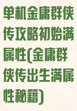 单机金庸群侠传攻略初始满属性(金庸群侠传出生满属性秘籍)