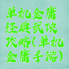 单机金庸经典武侠攻略(单机金庸手游)