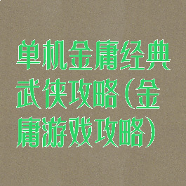 单机金庸经典武侠攻略(金庸游戏攻略)