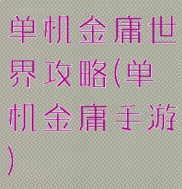 单机金庸世界攻略(单机金庸手游)