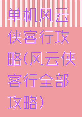 单机风云侠客行攻略(风云侠客行全部攻略)