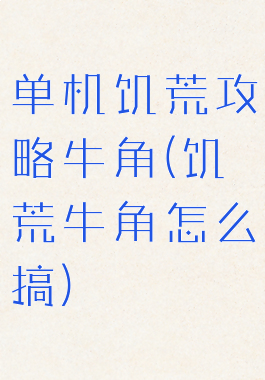 单机饥荒攻略牛角(饥荒牛角怎么搞)
