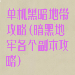 单机黑暗地带攻略(暗黑地牢各个副本攻略)