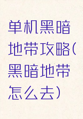 单机黑暗地带攻略(黑暗地带怎么去)