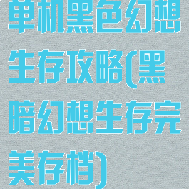 单机黑色幻想生存攻略(黑暗幻想生存完美存档)