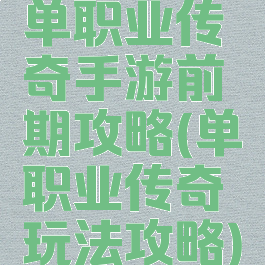单职业传奇手游前期攻略(单职业传奇玩法攻略)