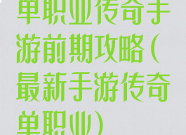 单职业传奇手游前期攻略(最新手游传奇单职业)
