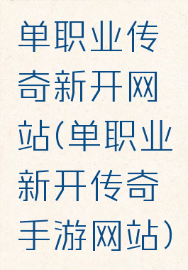 单职业传奇新开网站(单职业新开传奇手游网站)