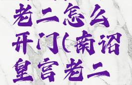 南诏皇宫老二怎么开门(南诏皇宫老二怎么开门)