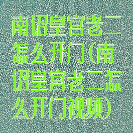 南诏皇宫老二怎么开门(南诏皇宫老二怎么开门视频)