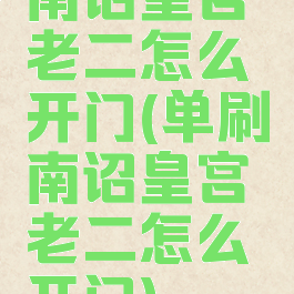 南诏皇宫老二怎么开门(单刷南诏皇宫老二怎么开门)