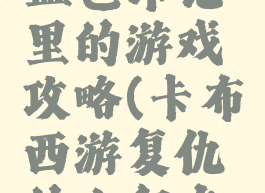 卡布西游血色印记里的游戏攻略(卡布西游复仇的血印在哪)