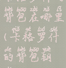 卡格罗什的背包在哪里(卡格罗什的背包钥匙)
