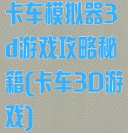 卡车模拟器3d游戏攻略秘籍(卡车3D游戏)