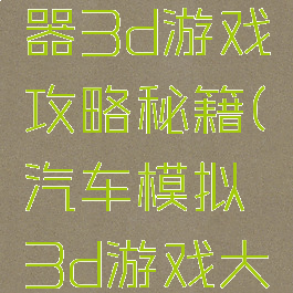 卡车模拟器3d游戏攻略秘籍(汽车模拟3d游戏大全)