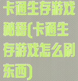 卡通生存游戏秘籍(卡通生存游戏怎么刷东西)