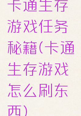 卡通生存游戏任务秘籍(卡通生存游戏怎么刷东西)