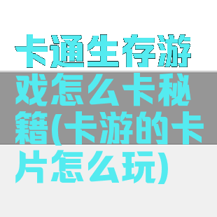 卡通生存游戏怎么卡秘籍(卡游的卡片怎么玩)
