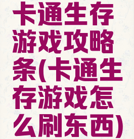 卡通生存游戏攻略铒条(卡通生存游戏怎么刷东西)