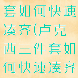 卢克西三件套如何快速凑齐(卢克西三件套如何快速凑齐装备)