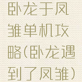 卧龙于凤雏单机攻略(卧龙遇到了凤雏)