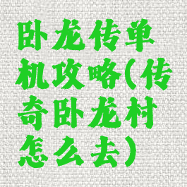 卧龙传单机攻略(传奇卧龙村怎么去)