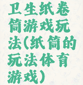 卫生纸卷筒游戏玩法(纸筒的玩法体育游戏)