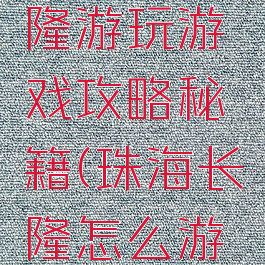 去珠海长隆游玩游戏攻略秘籍(珠海长隆怎么游玩)