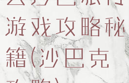 去沙巴旅行游戏攻略秘籍(沙巴克攻略)