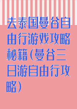 去泰国曼谷自由行游戏攻略秘籍(曼谷三日游自由行攻略)