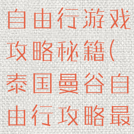 去泰国曼谷自由行游戏攻略秘籍(泰国曼谷自由行攻略最详细)