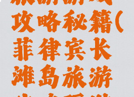 去长滩岛旅游游戏攻略秘籍(菲律宾长滩岛旅游攻略玩游戏)