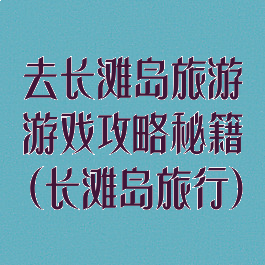 去长滩岛旅游游戏攻略秘籍(长滩岛旅行)