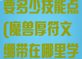 厚符文布绷带要多少技能点(魔兽厚符文绷带在哪里学)