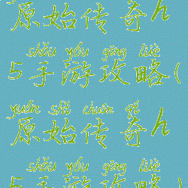 原始传奇h5手游攻略(原始传奇h5手游攻略)