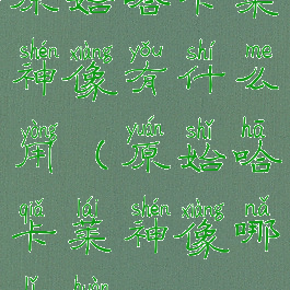 原始哈卡莱神像有什么用(原始哈卡莱神像哪里换)