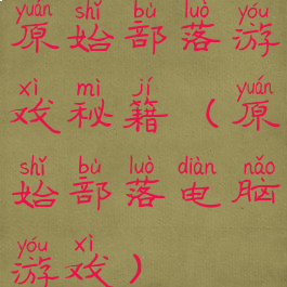 原始部落游戏秘籍(原始部落电脑游戏)