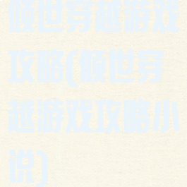 倾世穿越游戏攻略(倾世穿越游戏攻略小说)