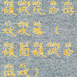 倾城玩的游戏攻略(倾国倾城的游戏)