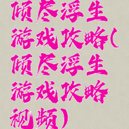 倾尽浮生游戏攻略(倾尽浮生游戏攻略视频)