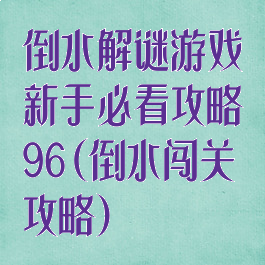 倒水解谜游戏新手必看攻略96(倒水闯关攻略)