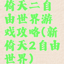 倚天二自由世界游戏攻略(新倚天2自由世界)